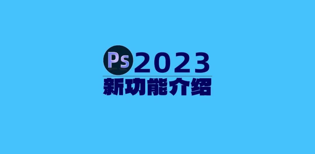 Photoshop2023新增了哪些强大功能 PS2023新功能介绍